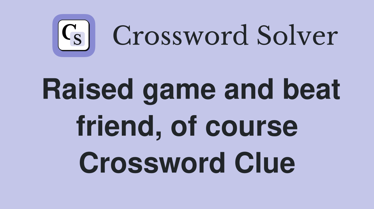Raised game and beat friend, of course Crossword Clue