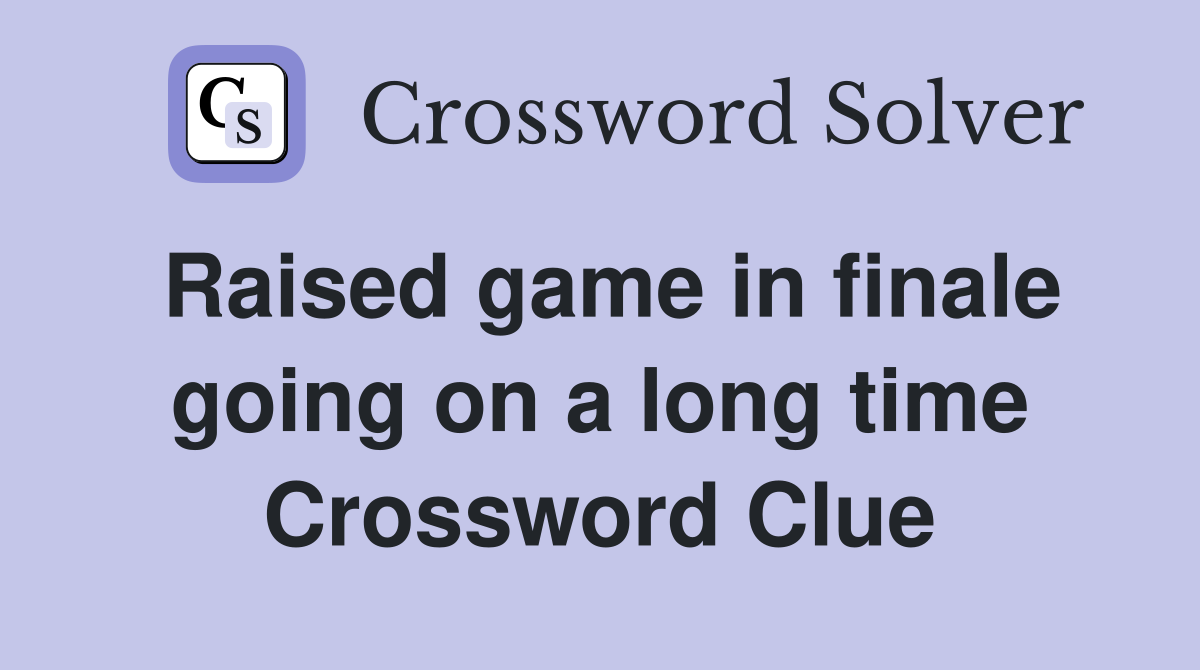 Raised game in finale going on a long time Crossword Clue