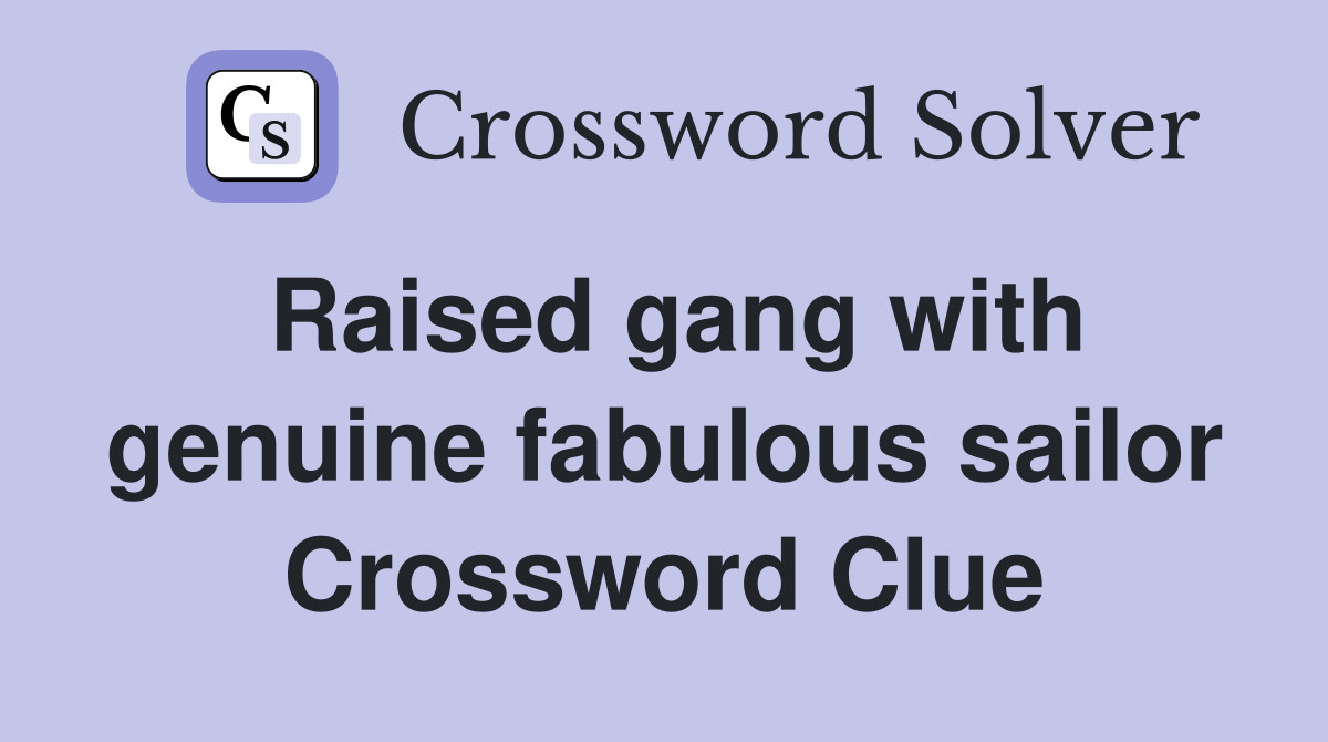 Raised gang with genuine fabulous sailor Crossword Clue