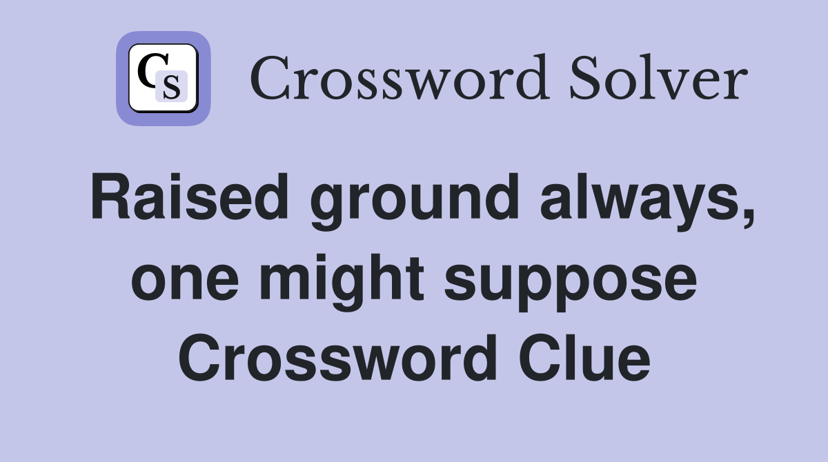 Raised ground always, one might suppose Crossword Clue