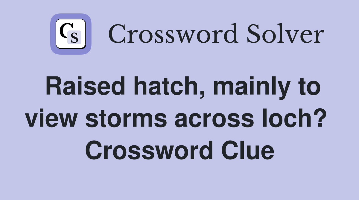 Raised hatch, mainly to view storms across loch?  Crossword Clue