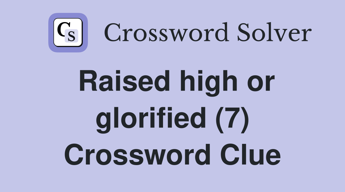 Raised high or glorified (7) Crossword Clue