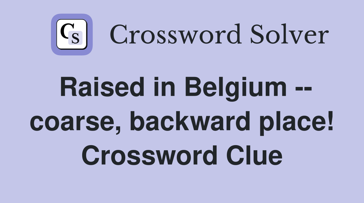 Raised in Belgium -- coarse, backward place! Crossword Clue