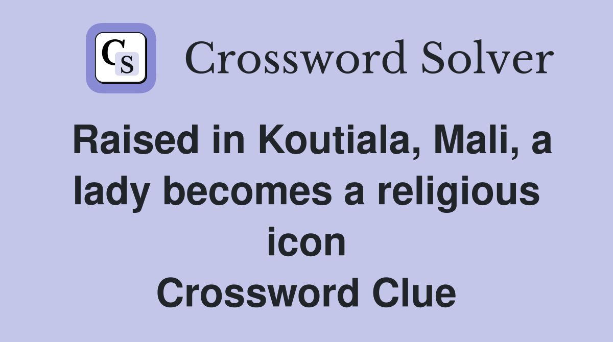 Raised in Koutiala, Mali, a lady becomes a religious icon Crossword Clue
