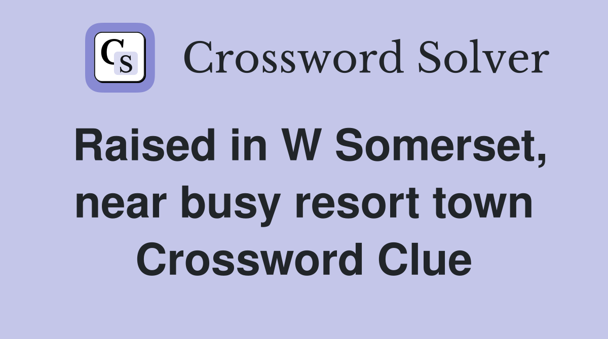 Raised in W Somerset, near busy resort town Crossword Clue