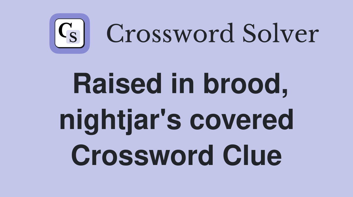Raised in brood, nightjar's covered Crossword Clue