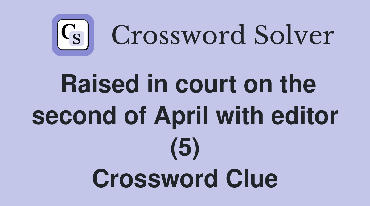 Raised in court on the second of April with editor (5) Crossword Clue