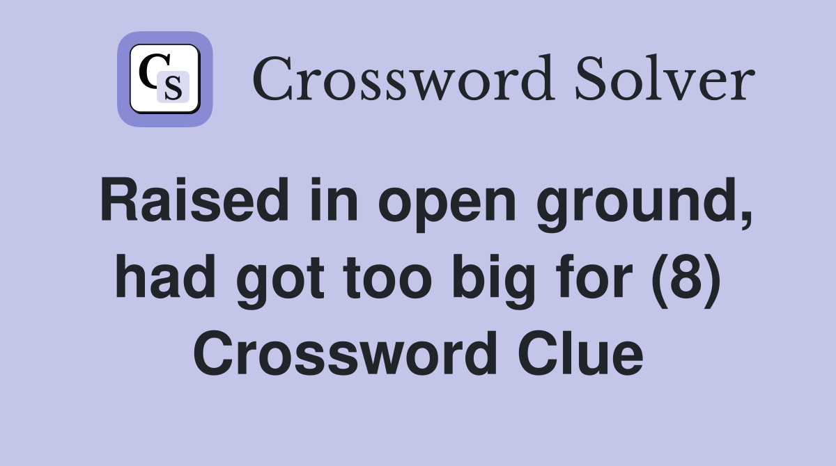 Raised in open ground, had got too big for (8) Crossword Clue