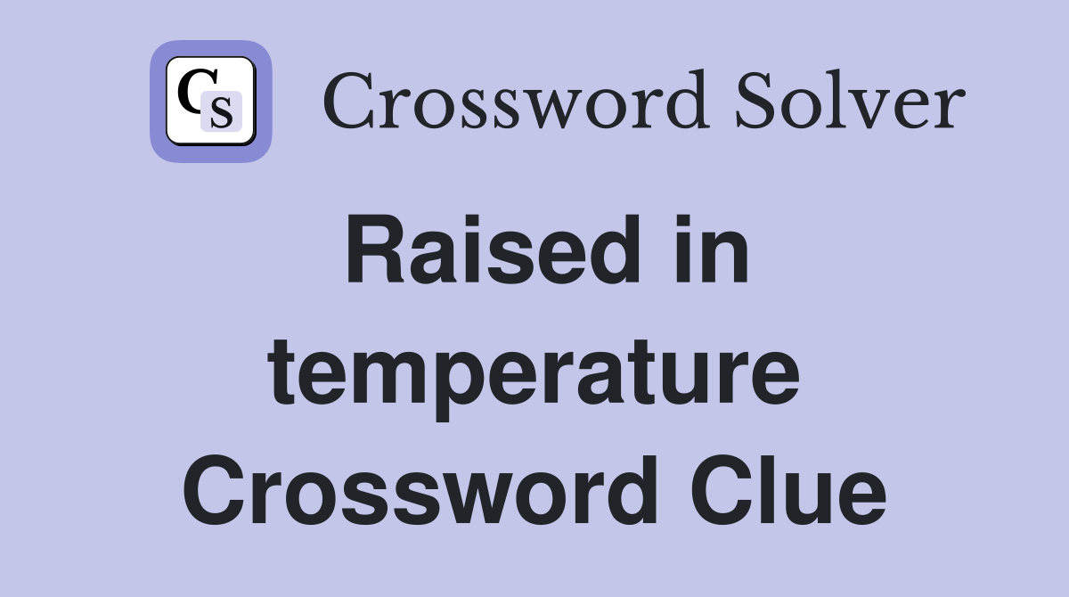 Raised in temperature Crossword Clue