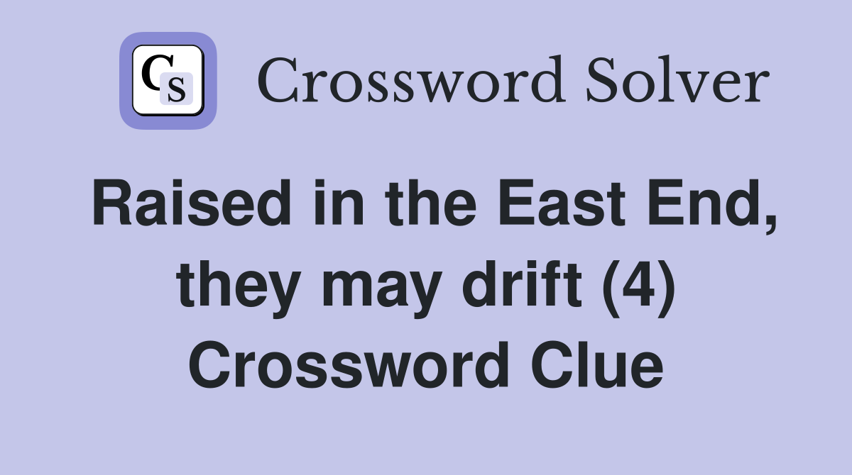 Raised in the East End, they may drift (4) Crossword Clue