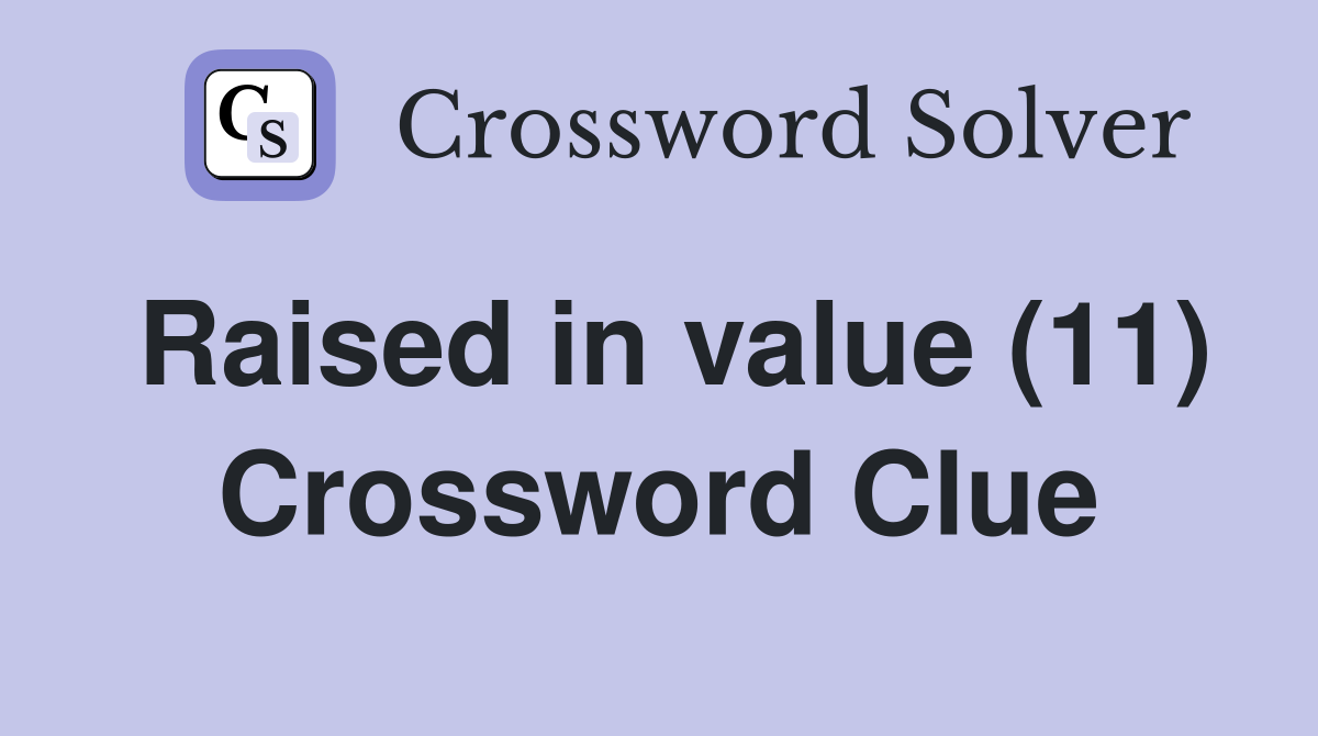 Raised in value (11) Crossword Clue