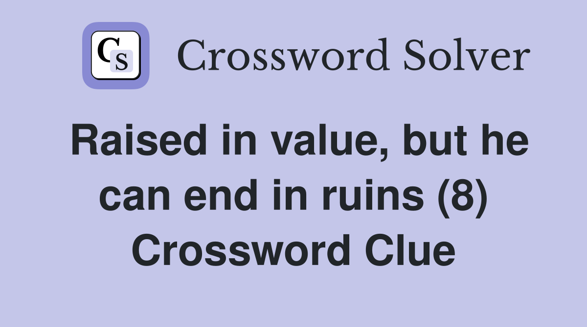 Raised in value, but he can end in ruins (8) Crossword Clue