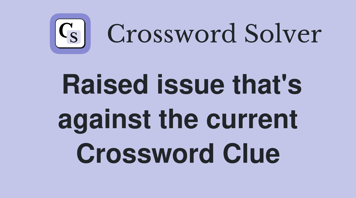 Raised issue that's against the current Crossword Clue