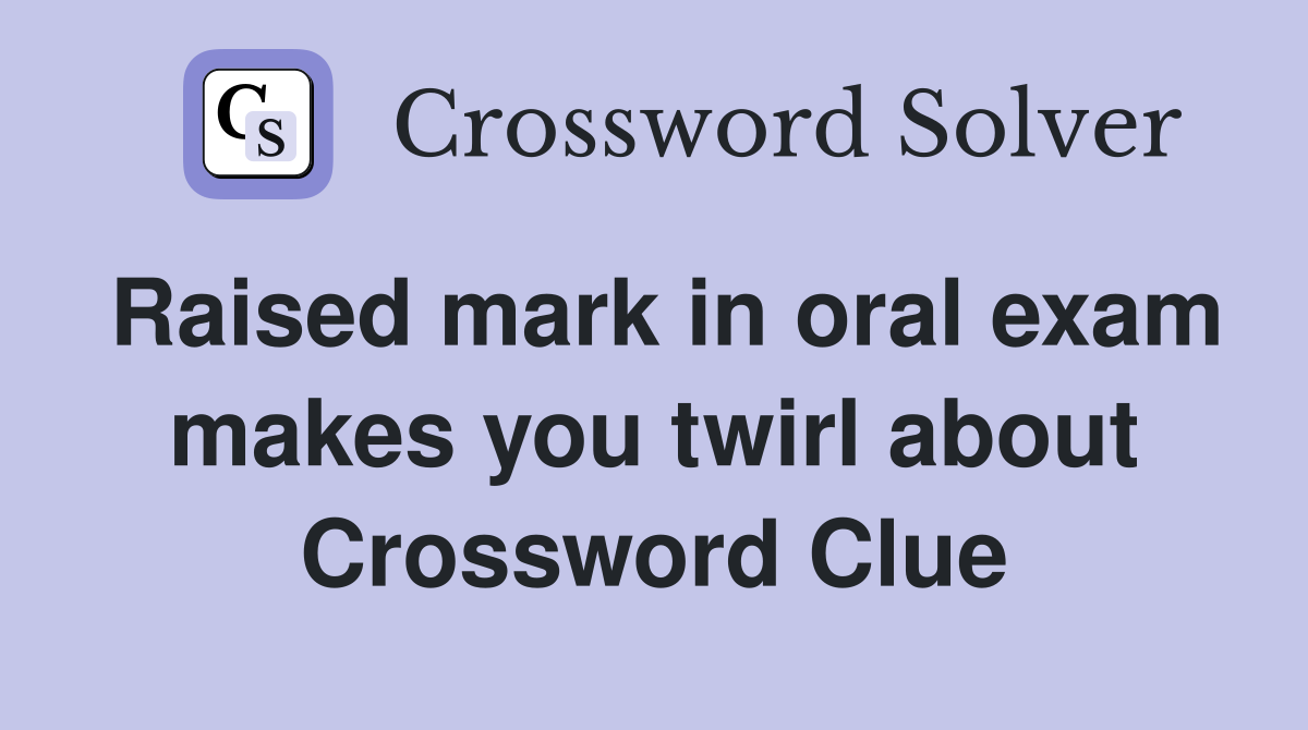 Raised mark in oral exam makes you twirl about Crossword Clue