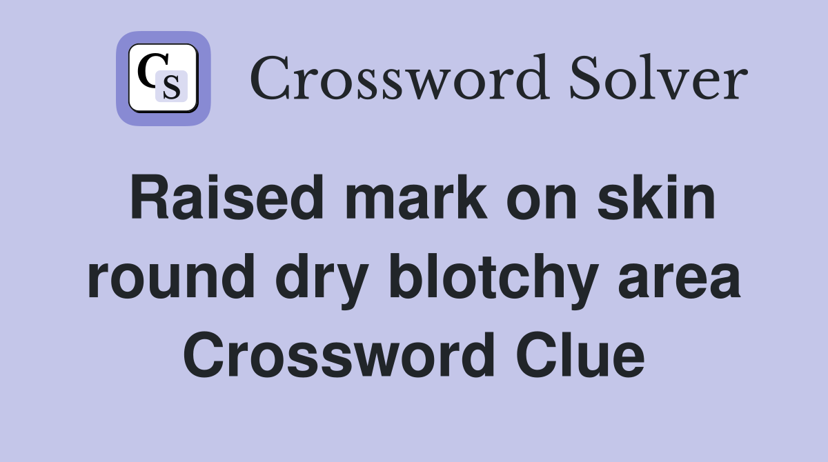 Raised mark on skin round dry blotchy area Crossword Clue