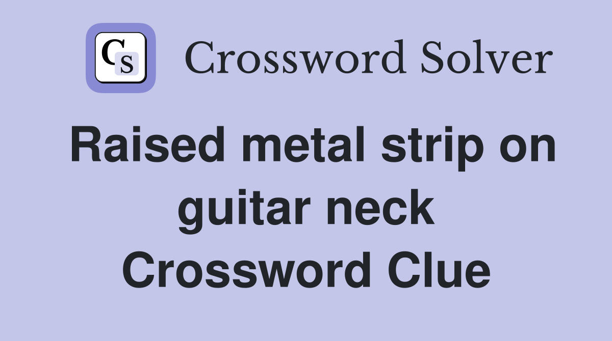 Raised metal strip on guitar neck Crossword Clue