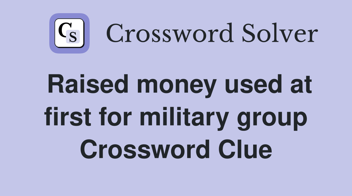 Raised money used at first for military group Crossword Clue