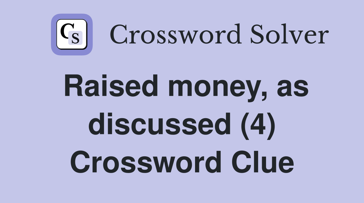 Raised money, as discussed (4) Crossword Clue