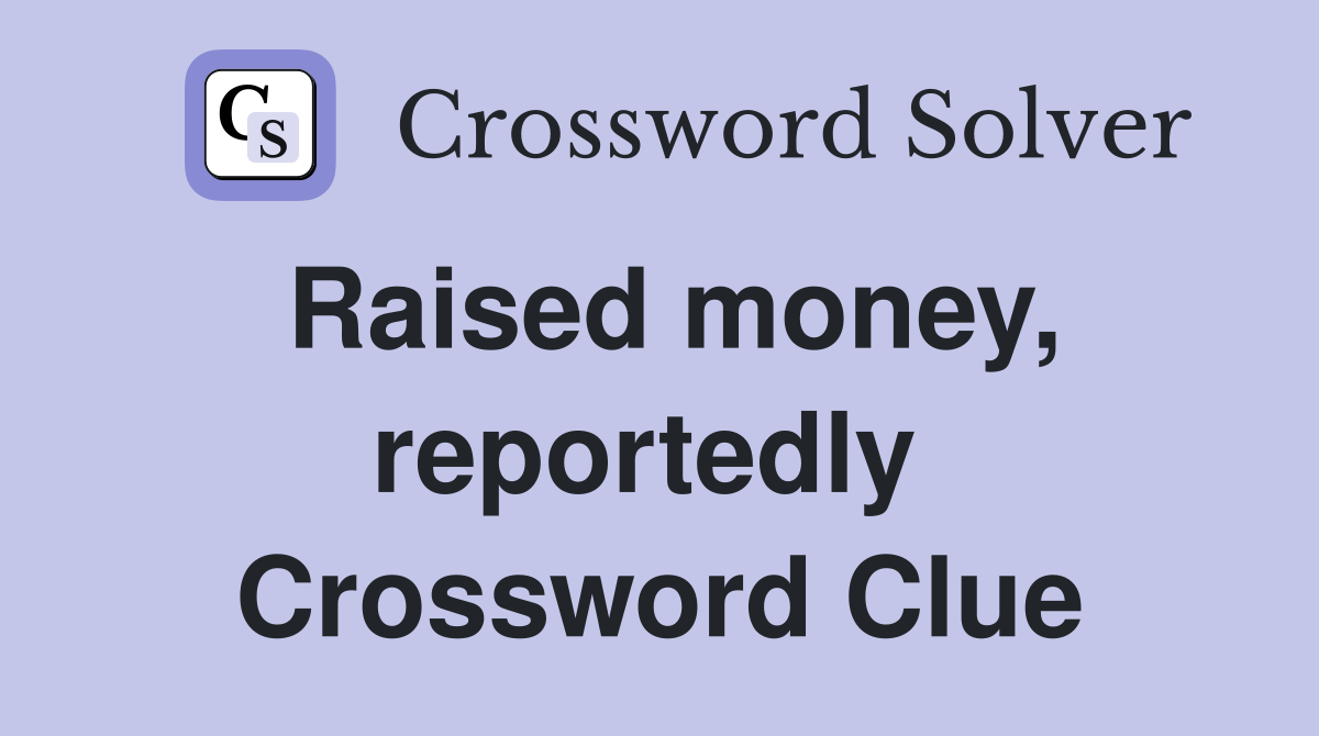 Raised money, reportedly  Crossword Clue