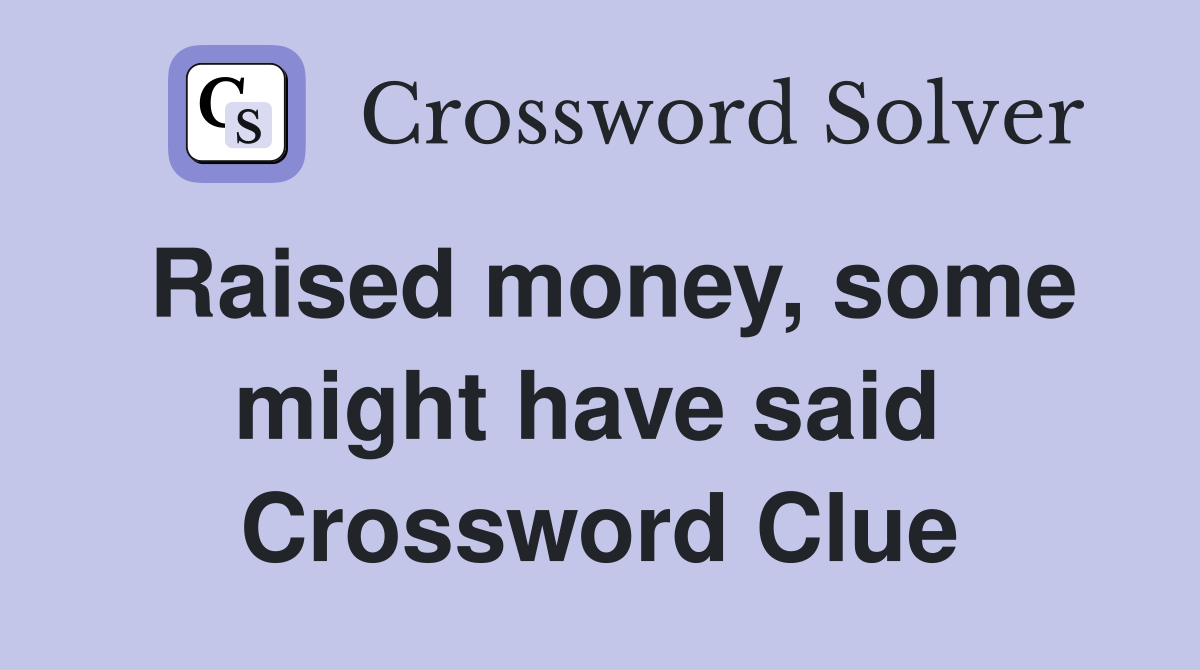 Raised money, some might have said  Crossword Clue