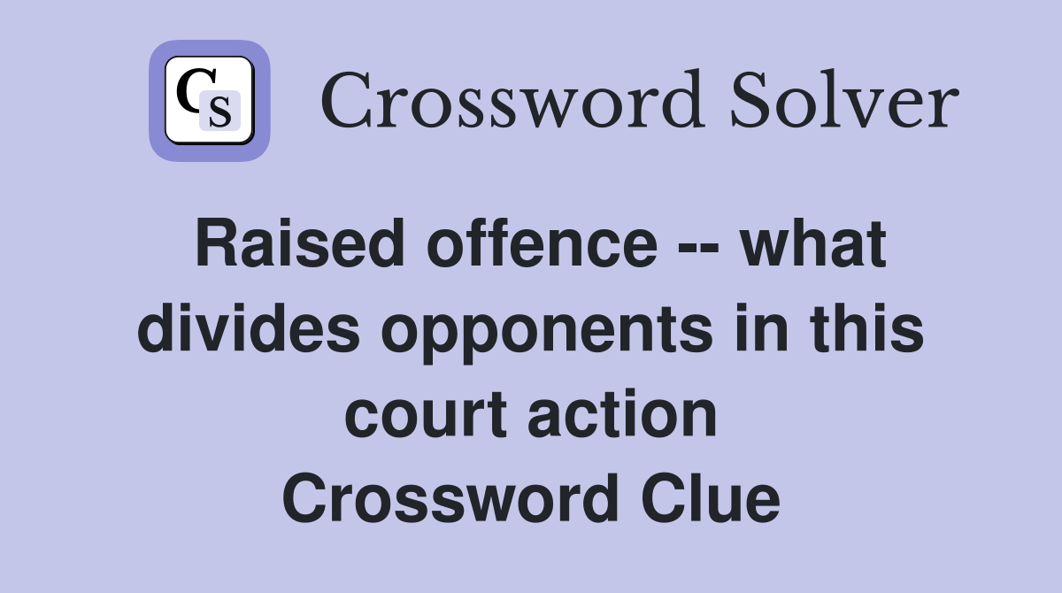 Raised offence -- what divides opponents in this court action Crossword Clue