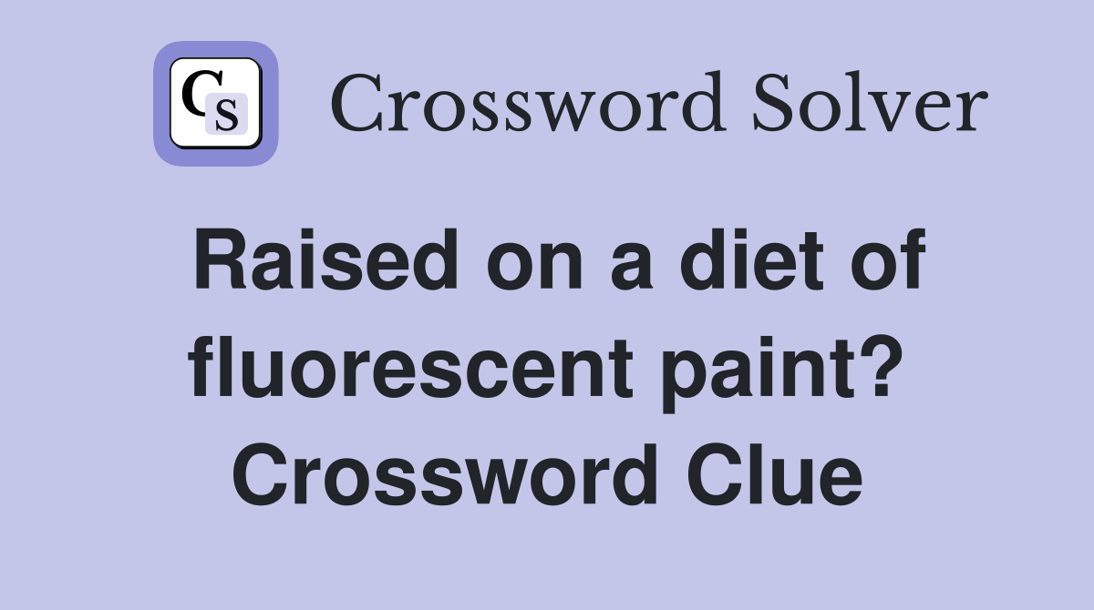 Raised on a diet of fluorescent paint? Crossword Clue