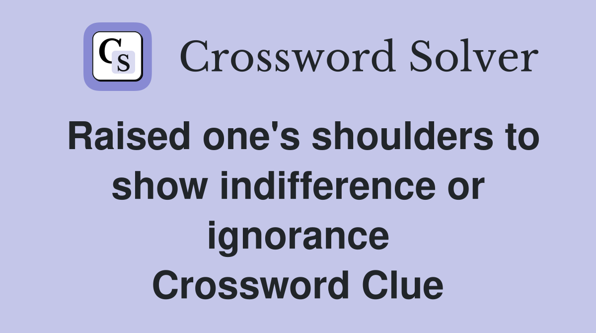 Raised one's shoulders to show indifference or ignorance Crossword Clue