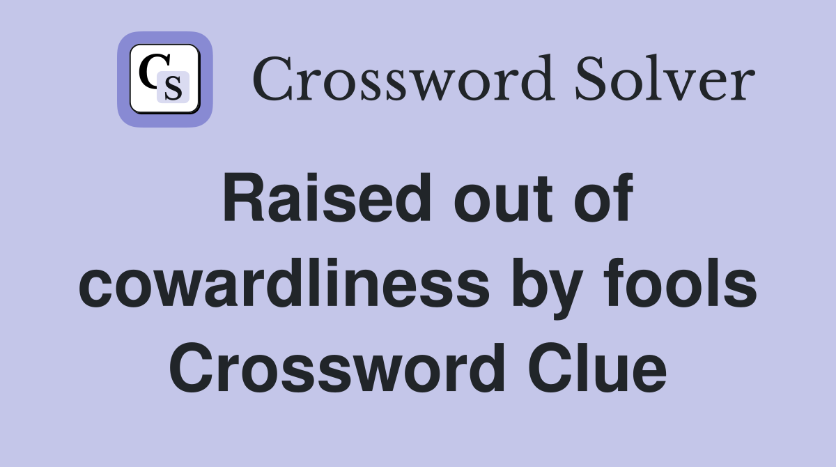 Raised out of cowardliness by fools Crossword Clue