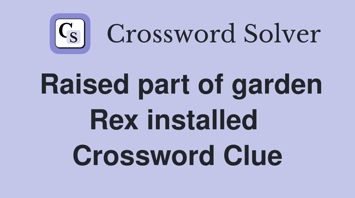 Raised part of garden Rex installed  Crossword Clue