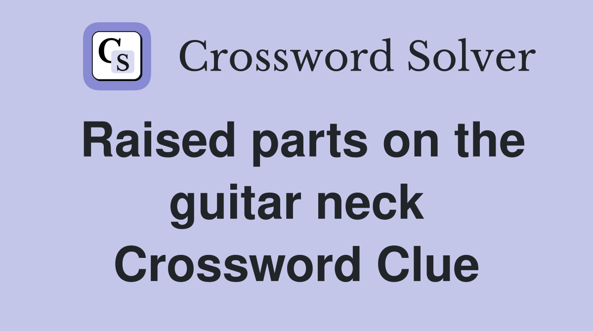 Raised parts on the guitar neck Crossword Clue
