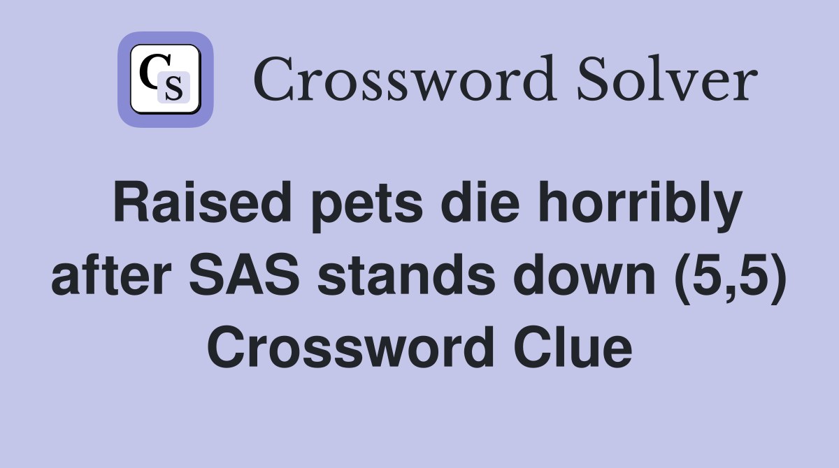 Raised pets die horribly after SAS stands down (5,5) Crossword Clue