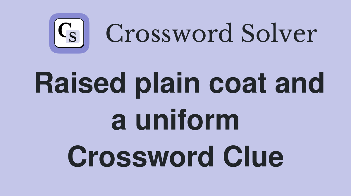 Raised plain coat and a uniform Crossword Clue