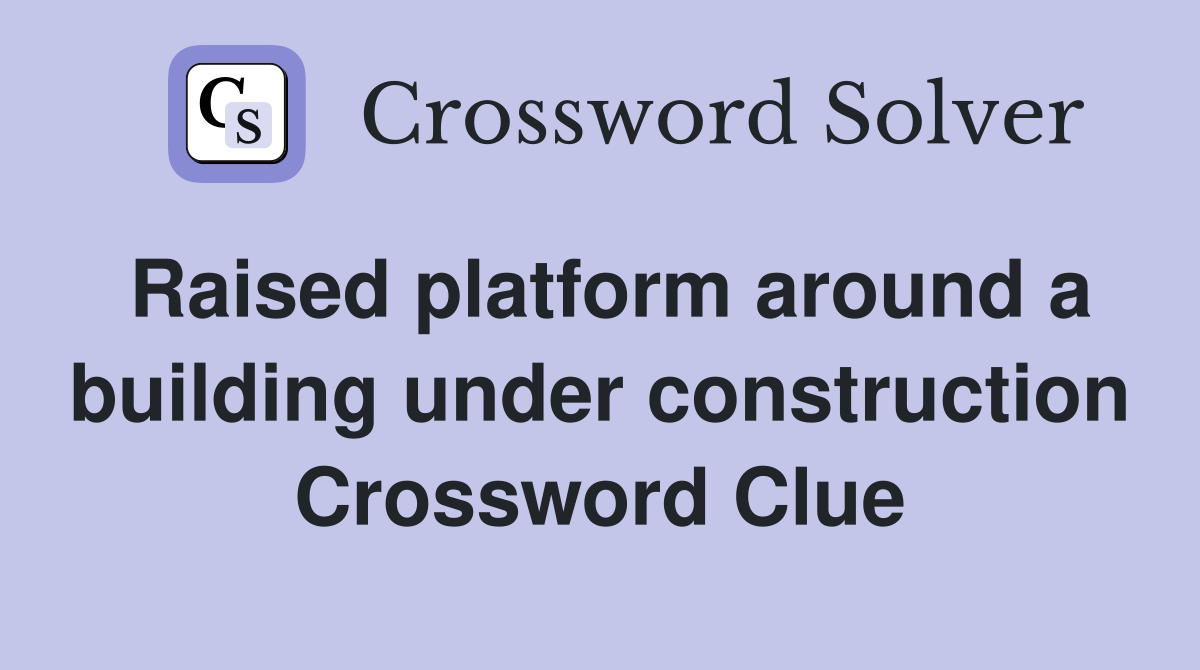 Raised platform around a building under construction Crossword Clue