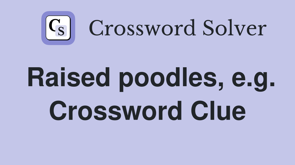 Raised poodles, e.g. Crossword Clue