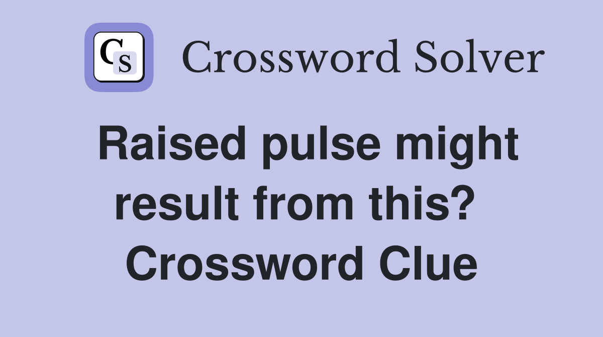 Raised pulse might result from this?  Crossword Clue