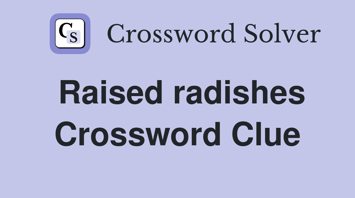 Raised radishes Crossword Clue