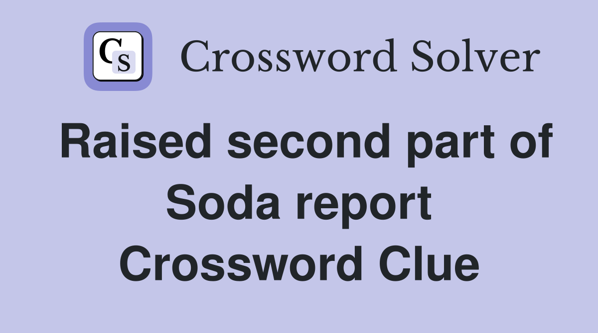 Raised second part of Soda report Crossword Clue