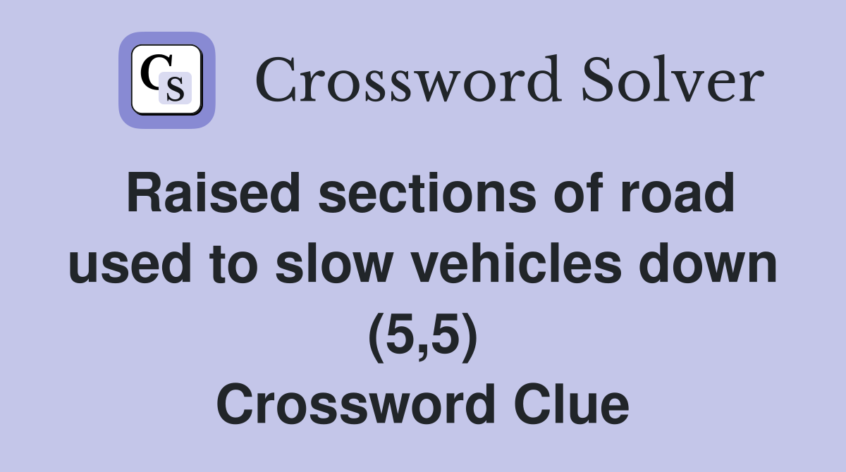 Raised sections of road used to slow vehicles down (5,5) Crossword Clue