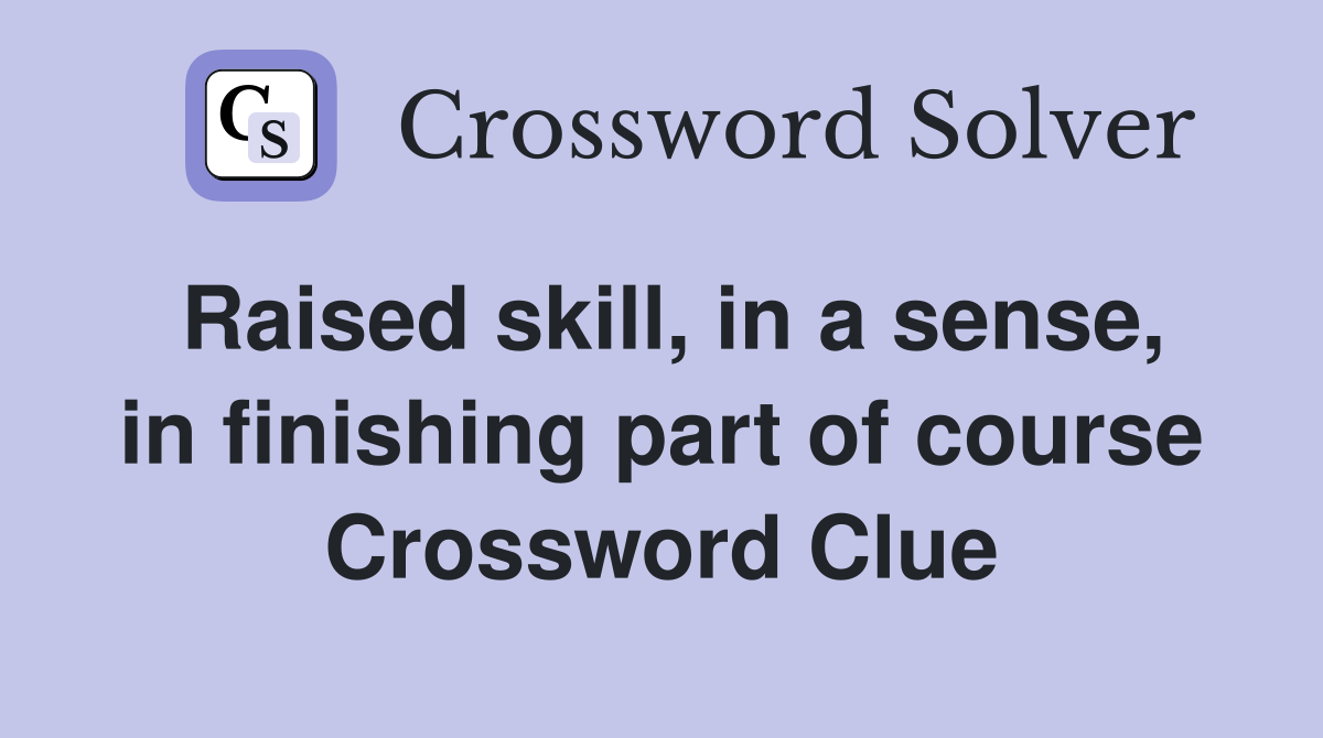 Raised skill, in a sense, in finishing part of course Crossword Clue