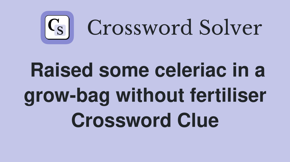 Raised some celeriac in a grow-bag without fertiliser Crossword Clue