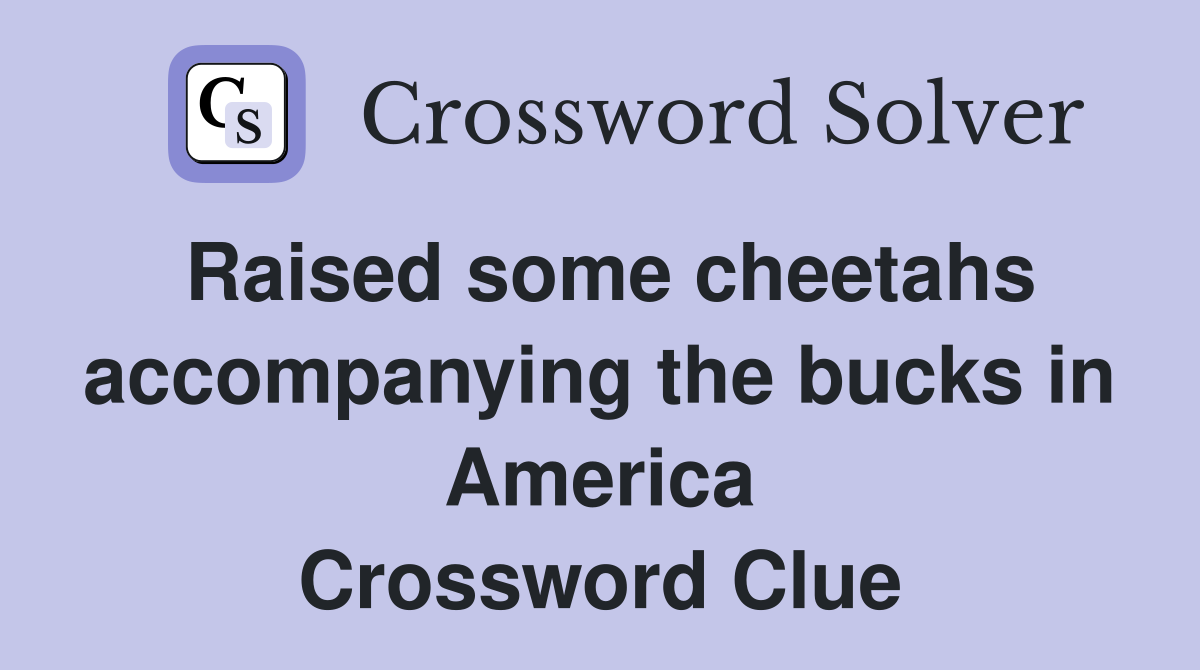 Raised some cheetahs accompanying the bucks in America Crossword Clue