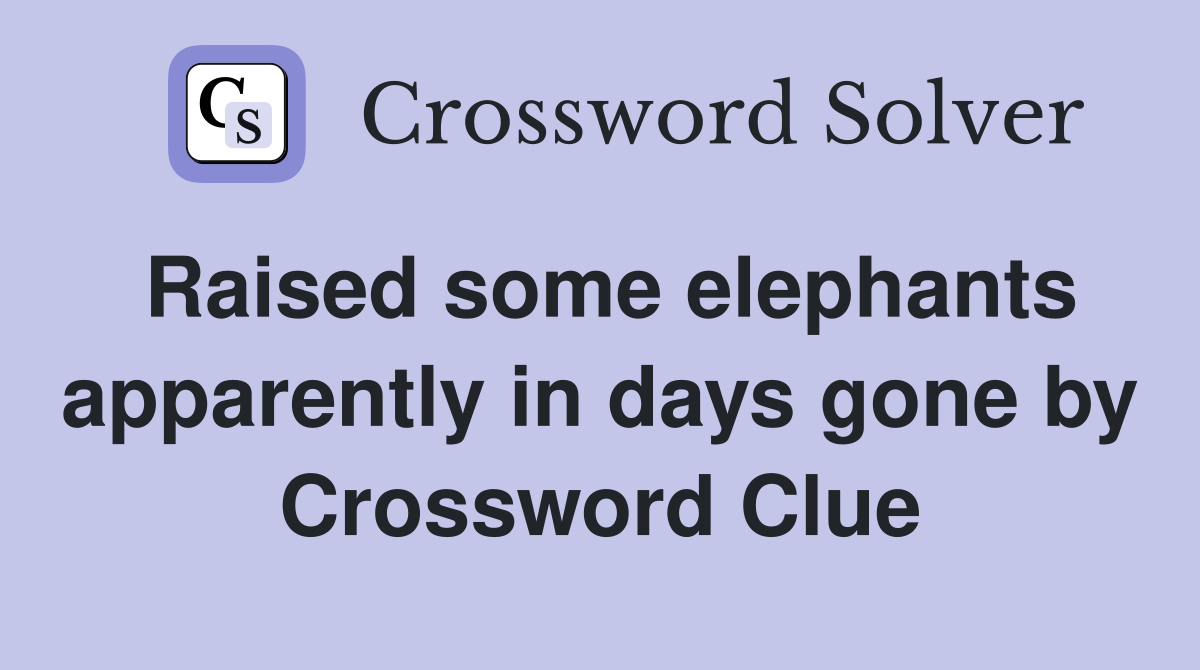 Raised some elephants apparently in days gone by Crossword Clue