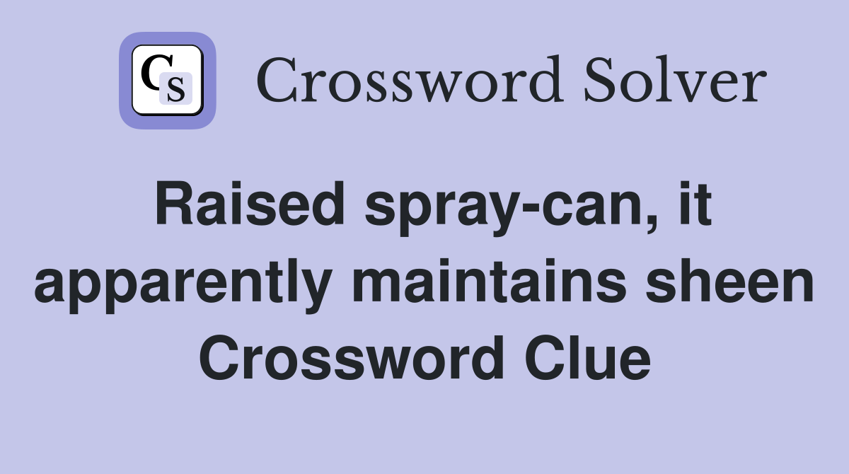 Raised spray-can, it apparently maintains sheen Crossword Clue