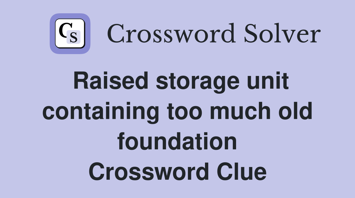 Raised storage unit containing too much old foundation Crossword Clue