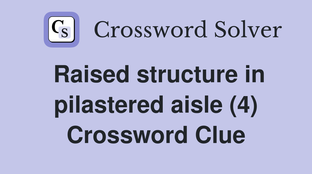 Raised structure in pilastered aisle (4) Crossword Clue