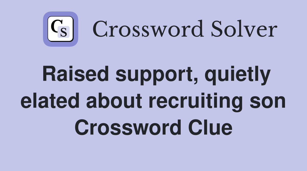 Raised support, quietly elated about recruiting son Crossword Clue