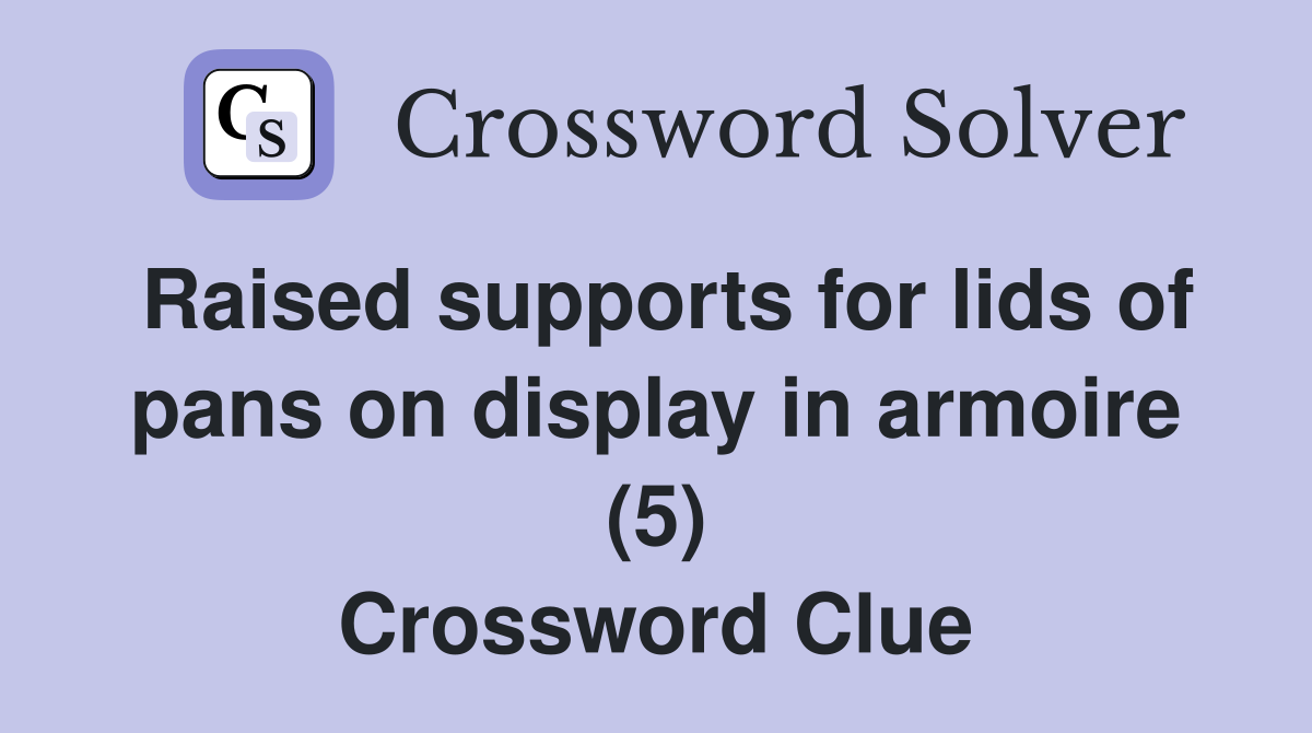 Raised supports for lids of pans on display in armoire (5) Crossword Clue