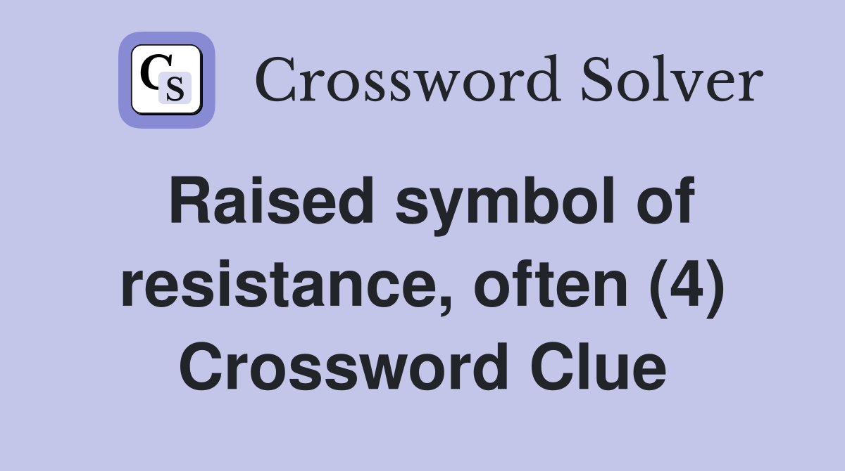 Raised symbol of resistance, often (4) Crossword Clue