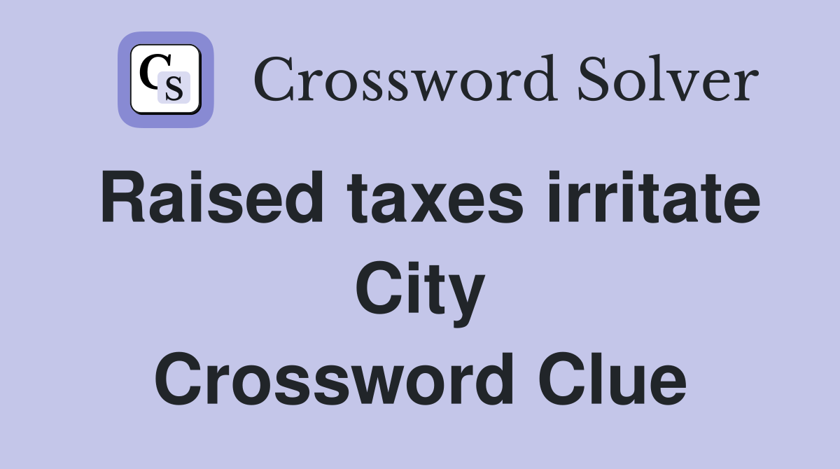 Raised taxes irritate City Crossword Clue