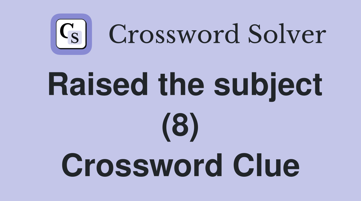 Raised the subject (8) Crossword Clue